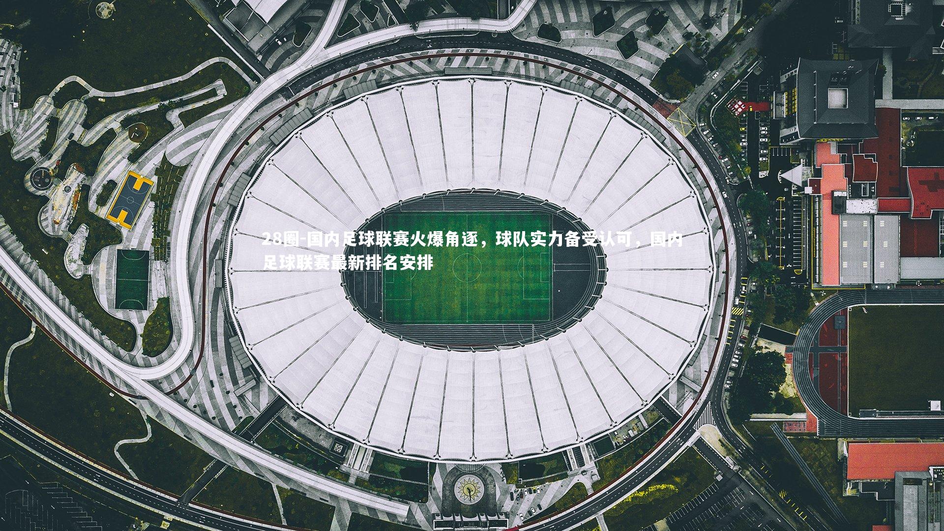 国内足球联赛火爆角逐，球队实力备受认可，国内足球联赛最新排名安排