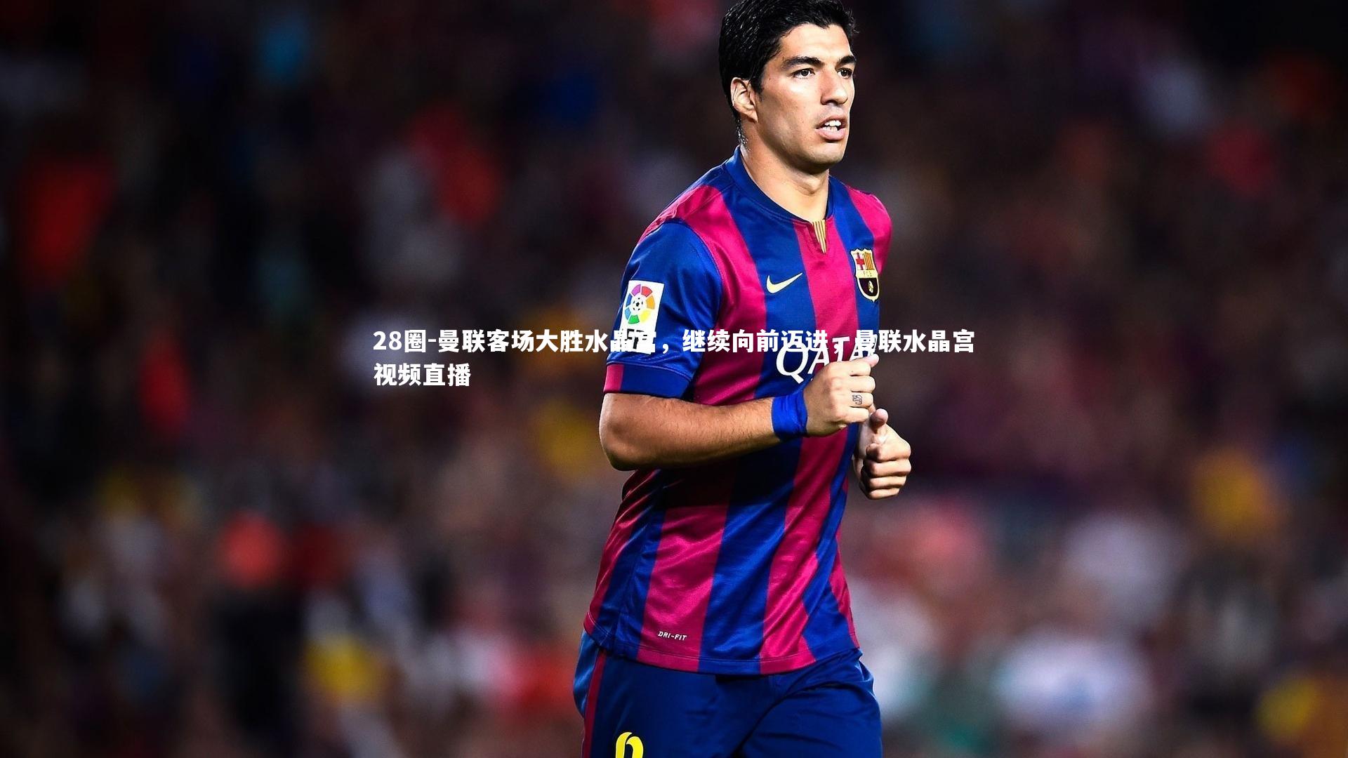 曼联客场大胜水晶宫，继续向前迈进，曼联水晶宫视频直播