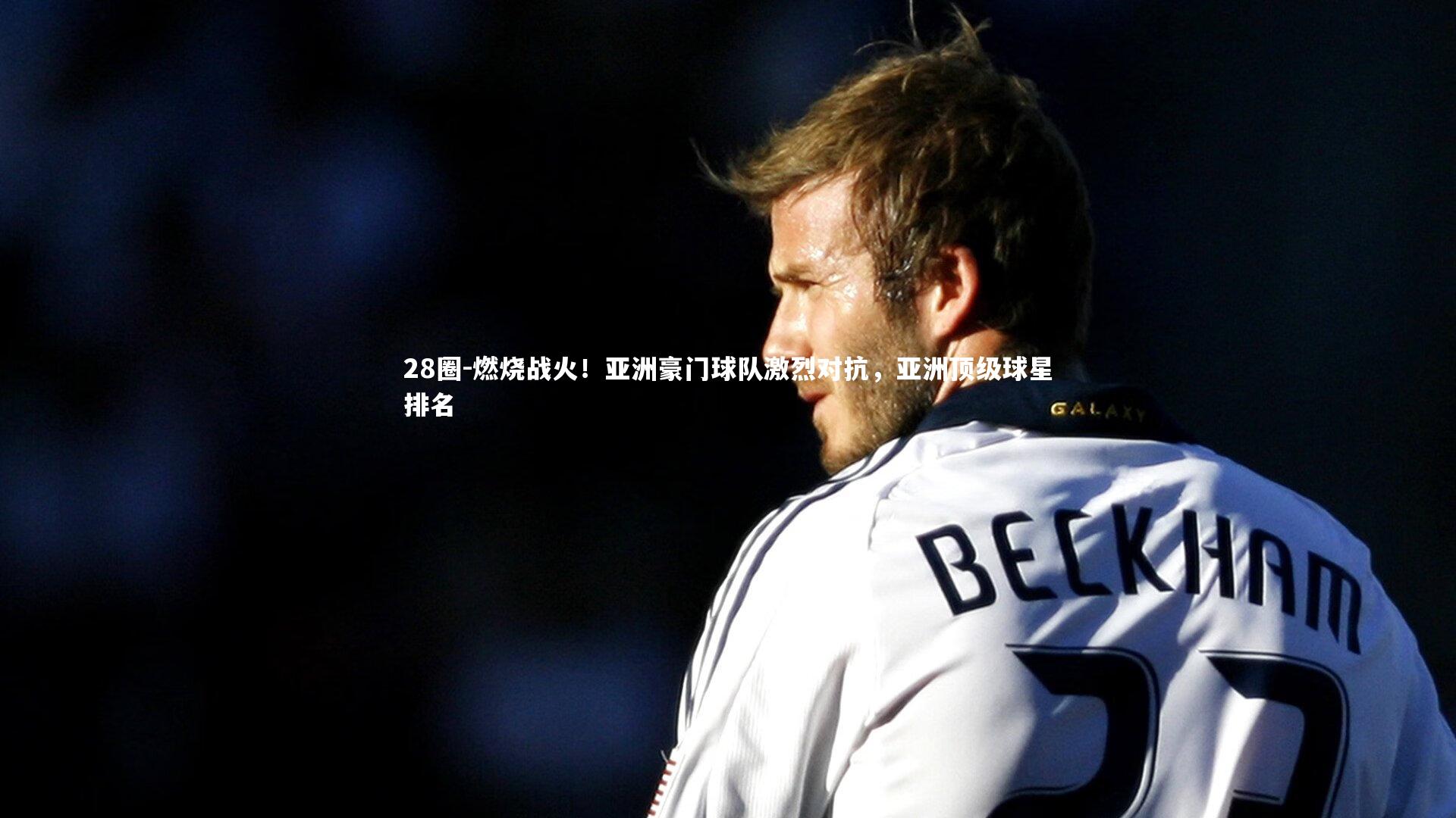 燃烧战火!亚洲豪门球队激烈对抗,亚洲顶级球星排名