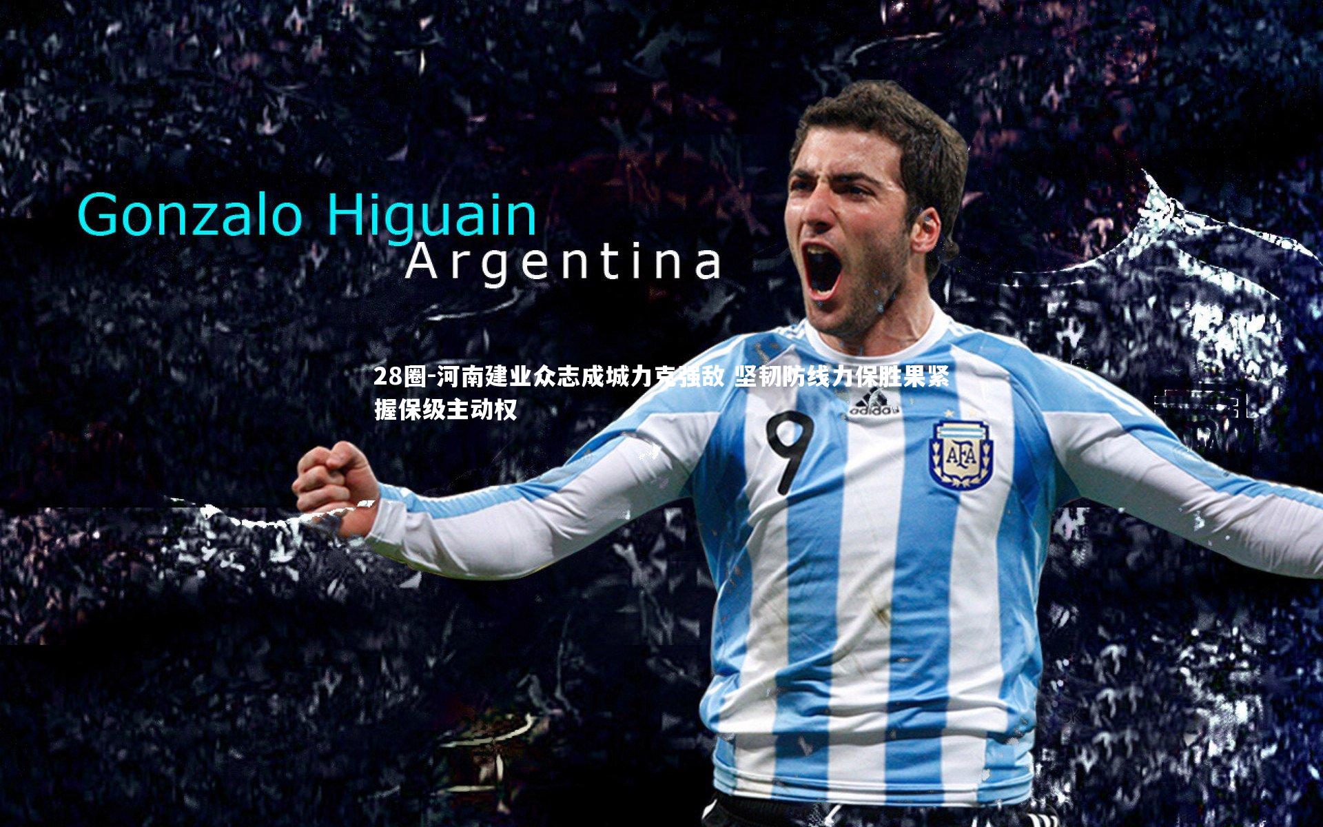 28圈-河南建业众志成城力克强敌 坚韧防线力保胜果紧握保级主动权