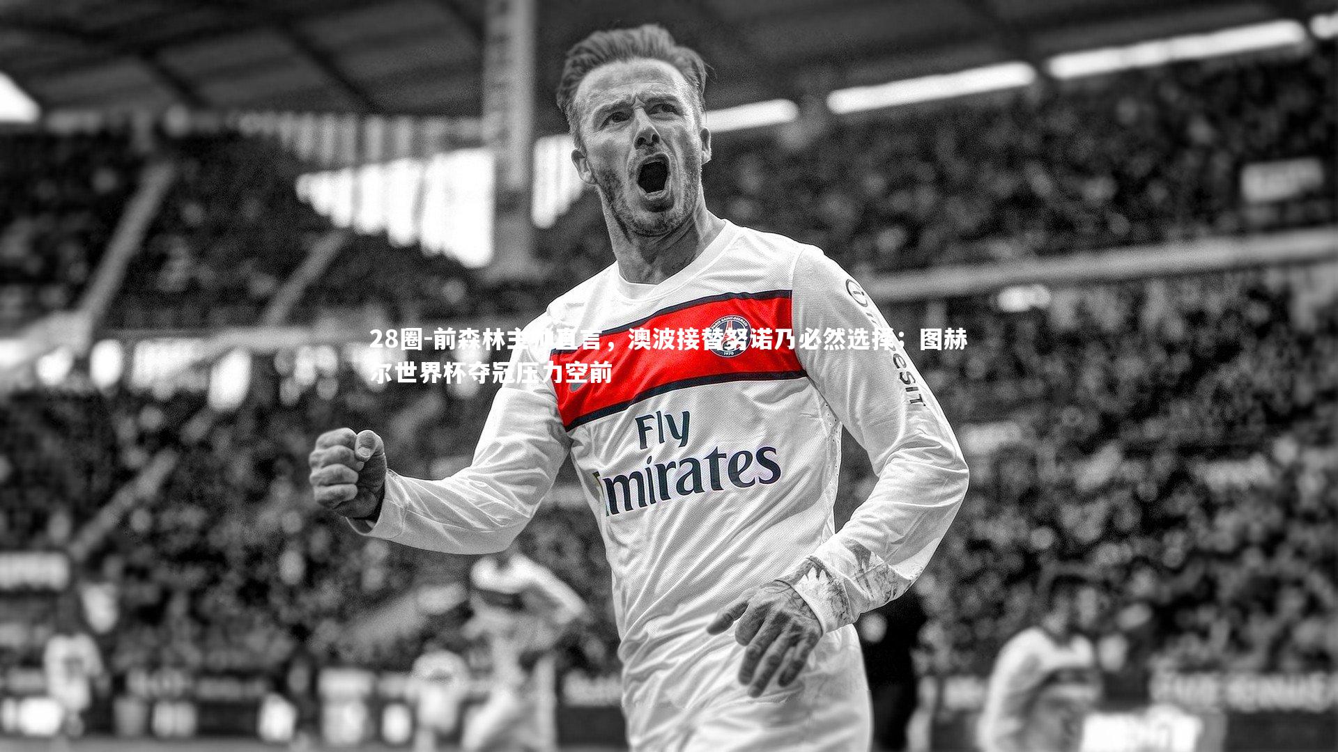 前森林主帅直言,澳波接替努诺乃必然选择;图赫尔世界杯夺冠压力空前